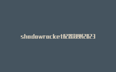 shadowrocket配置规则2023注册教程shadowrocket小火箭在-Shadowrocket(小火箭)