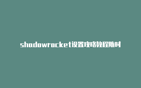 shadowrocket设置攻略教程随时更新