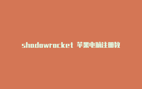 shadowrocket 苹果电脑注册教程shadowrocker小火箭更新节点