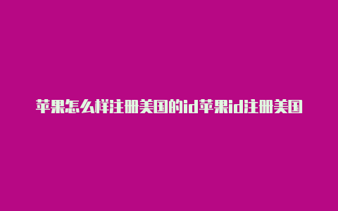 苹果怎么样注册美国的id苹果id注册美国官网-Shadowrocket(小火箭)