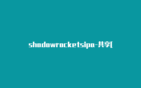 shadowrocketsipa-共享[2023精品