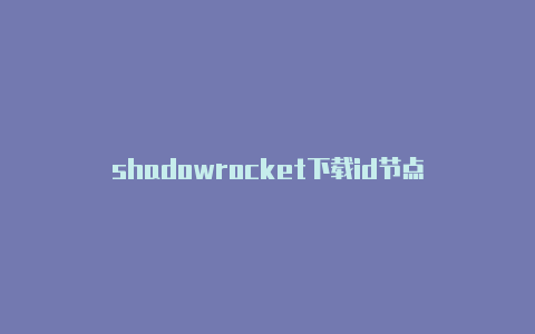 shadowrocket下载id节点