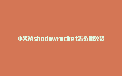 小火箭shadowrocket怎么用免费节点