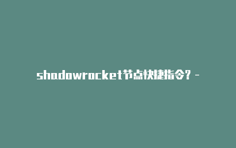 shadowrocket节点快捷指令？-香港小火箭免费下载ios分享
