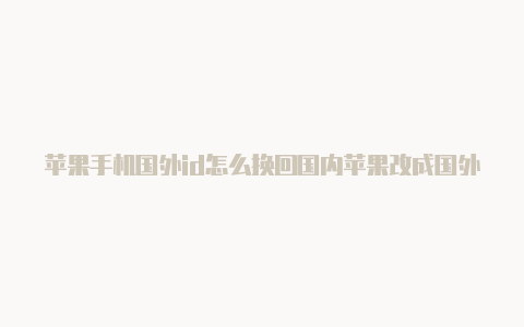 苹果手机国外id怎么换回国内苹果改成国外id