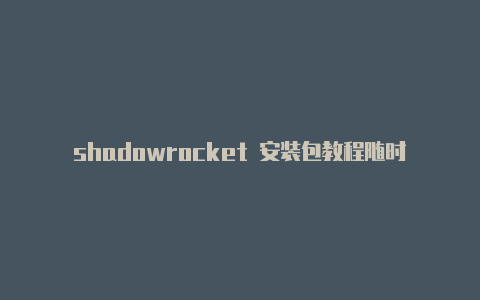 shadowrocket 安装包教程随时更新