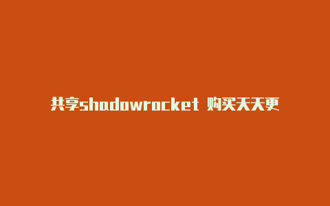 共享shadowrocket 购买天天更新