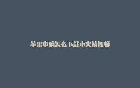 苹果电脑怎么下载小火箭视频