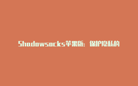 Shadowsocks苹果版：保护隐私的高效翻墙工具