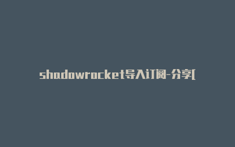 shadowrocket导入订阅-分享[24小时在线