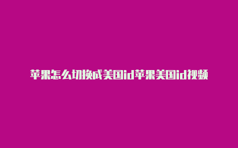 苹果怎么切换成美国id苹果美国id视频