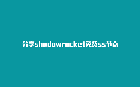 分享shadowrocket免费ss节点每时更新