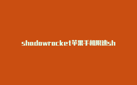 shadowrocket苹果手机限速shadowrocket代理服务器共享