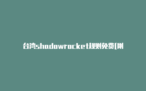 台湾shadowrocket规则免费[刚新的