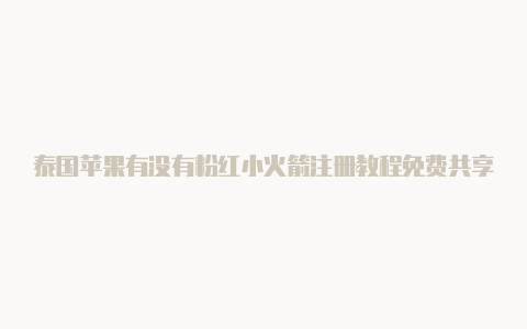 泰国苹果有没有粉红小火箭注册教程免费共享-Shadowrocket(小火箭)