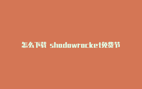 怎么下载 shadowrocket免费节点