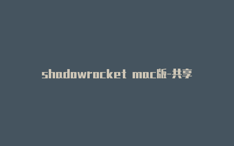 shadowrocket mac版-共享[苹果小火箭订阅地址未锁定