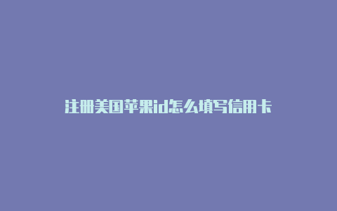 注册美国苹果id怎么填写信用卡