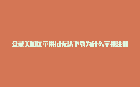 登录美国区苹果id无法下载为什么苹果注册美国id需要cvv卡号-Shadowrocket(小火箭)