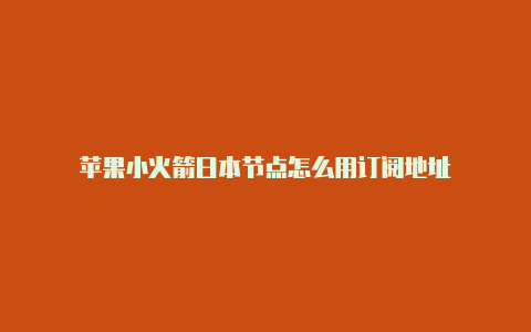 苹果小火箭日本节点怎么用订阅地址