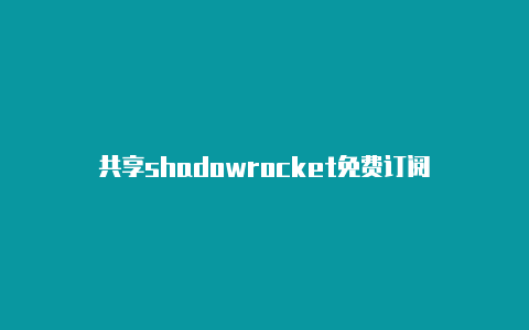 共享shadowrocket免费订阅