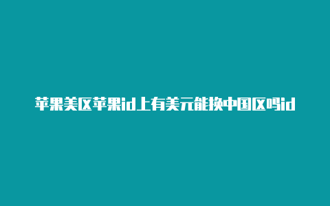 苹果美区苹果id上有美元能换中国区吗id登录-Shadowrocket(小火箭)