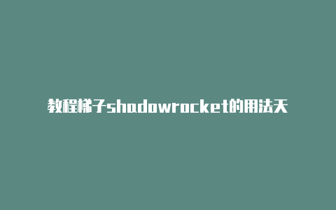 教程梯子shadowrocket的用法天天更新