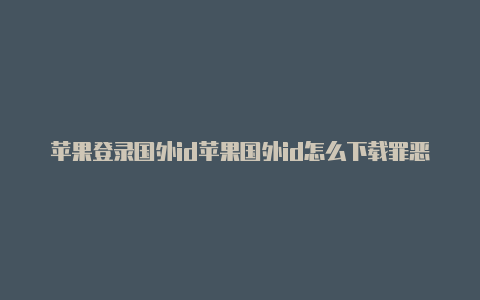 苹果登录国外id苹果国外id怎么下载罪恶都市退不了