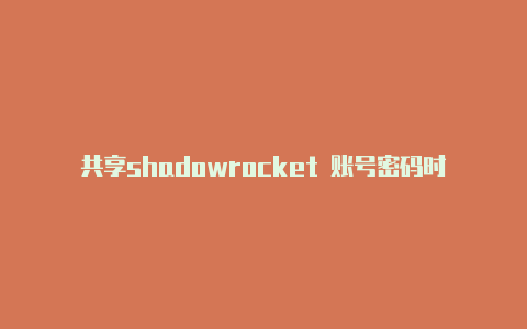 共享shadowrocket 账号密码时刻更新