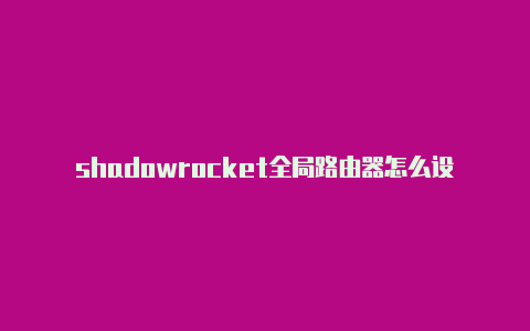 shadowrocket全局路由器怎么设置