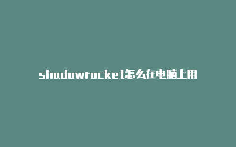 shadowrocket怎么在电脑上用