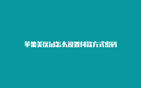 苹果美区id怎么设置付款方式密码