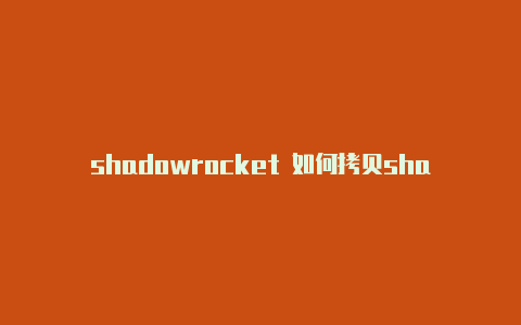 shadowrocket 如何拷贝shadowrocket用法共享