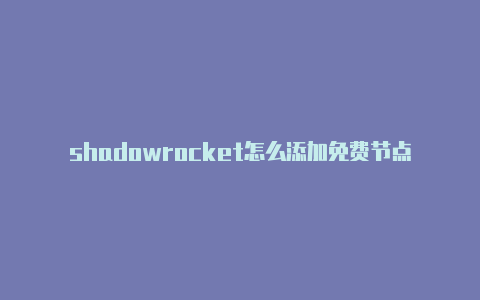 shadowrocket怎么添加免费节点-共享[shadowrocket ios