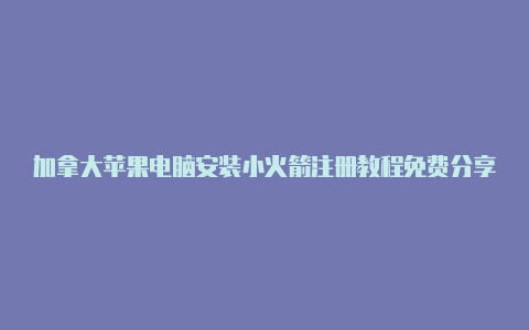 加拿大苹果电脑安装小火箭注册教程免费分享-Shadowrocket(小火箭)