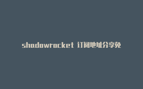 shadowrocket 订阅地址分享免费节点