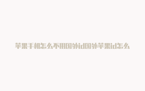 苹果手机怎么不用国外id国外苹果id怎么改密码