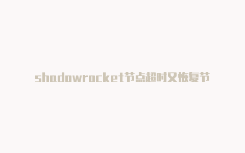 shadowrocket节点超时又恢复节点