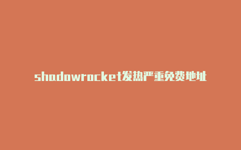 shadowrocket发热严重免费地址