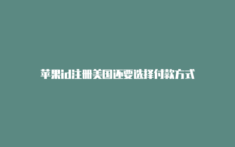 苹果id注册美国还要选择付款方式