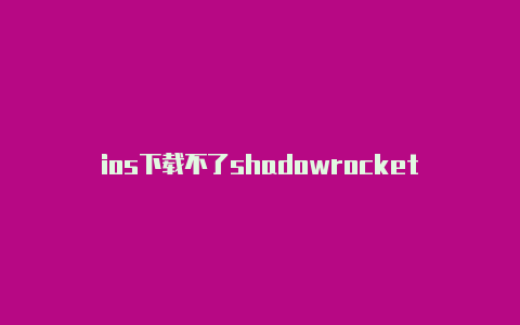 ios下载不了shadowrocket