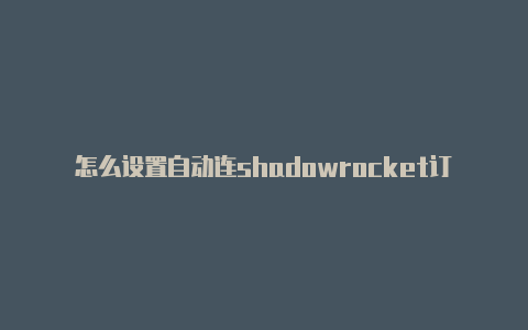 怎么设置自动连shadowrocket订阅地址