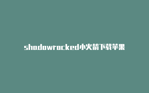 shadowrocked小火箭下载苹果