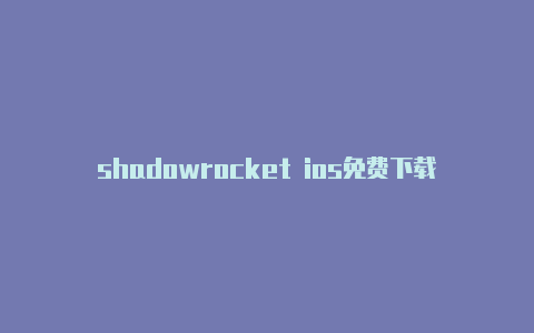 shadowrocket ios免费下载免费订阅