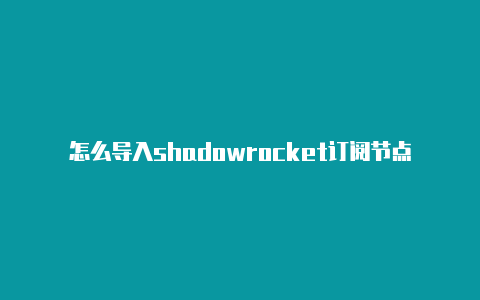 怎么导入shadowrocket订阅节点链接