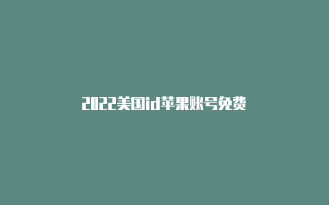 2022美国id苹果账号免费