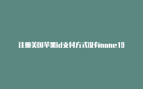 注册美国苹果id支付方式没有none19年美国苹果id共享-Shadowrocket(小火箭)
