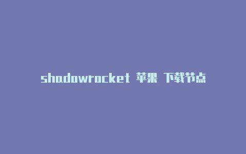 shadowrocket 苹果 下载节点地址