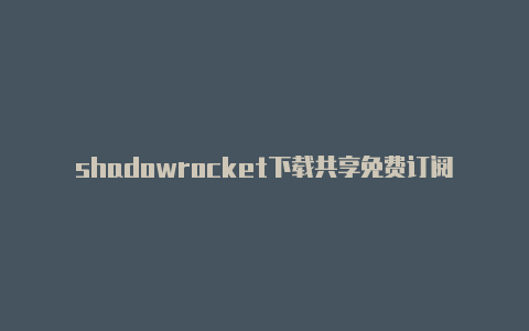 shadowrocket下载共享免费订阅