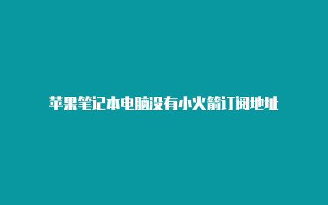 苹果笔记本电脑没有小火箭订阅地址